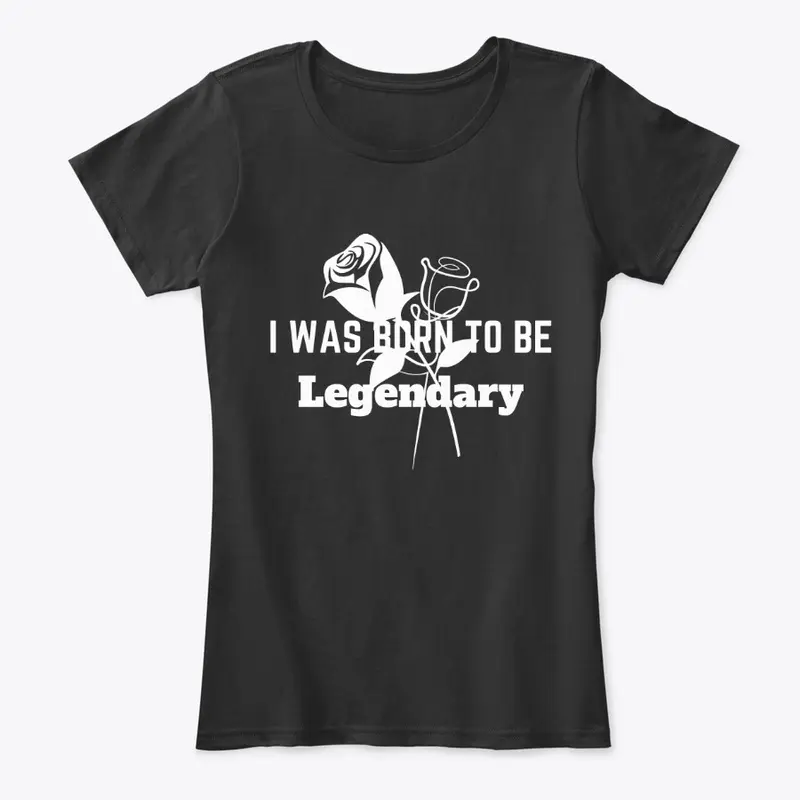 I was born to be legendary tee